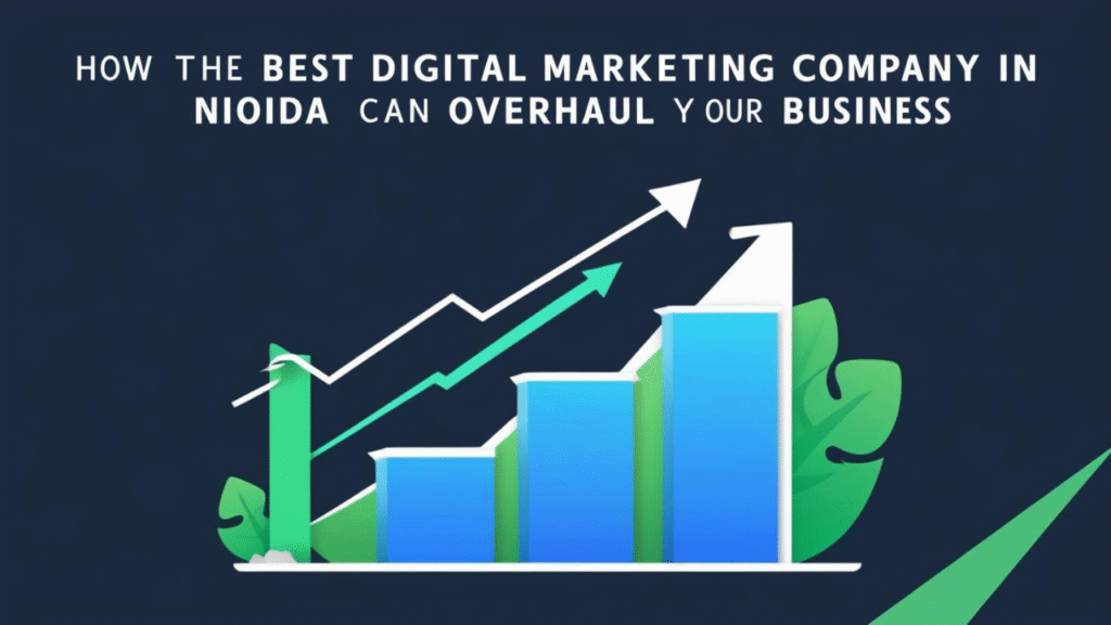 How the Best Digital Marketing Company in Noida Can Overhaul Your Business in 2025