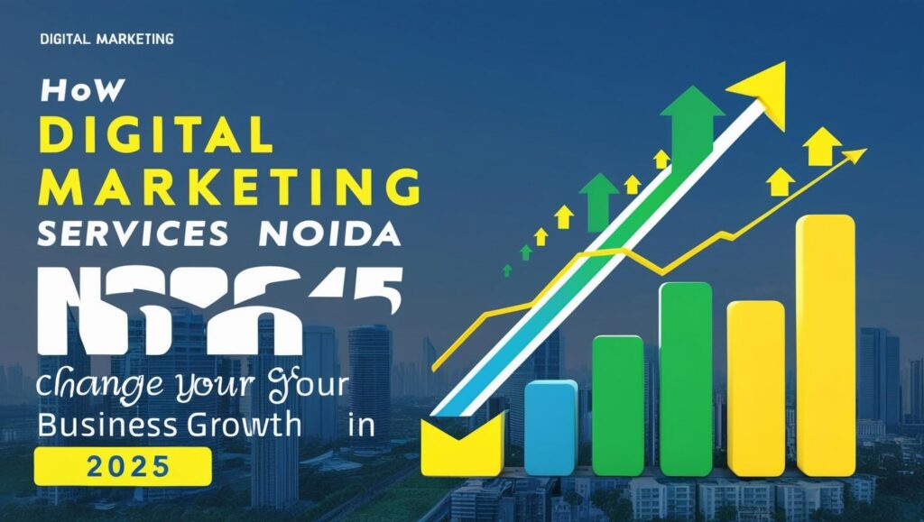How Digital Marketing Services Noida Can Change Your Business Growth in 2025