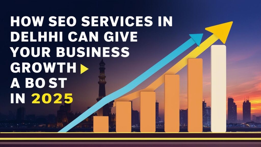 How SEO Services in Delhi Can Give Your Business Growth a Boost in 2025