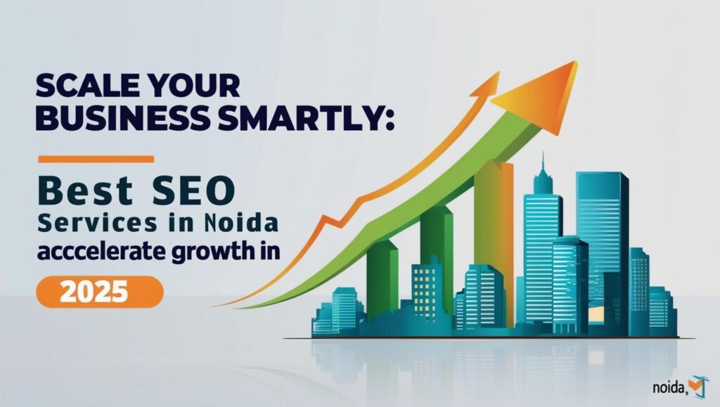 Scale Your Business Smartly: Best SEO Services in Noida to Accelerate Growth in 2025