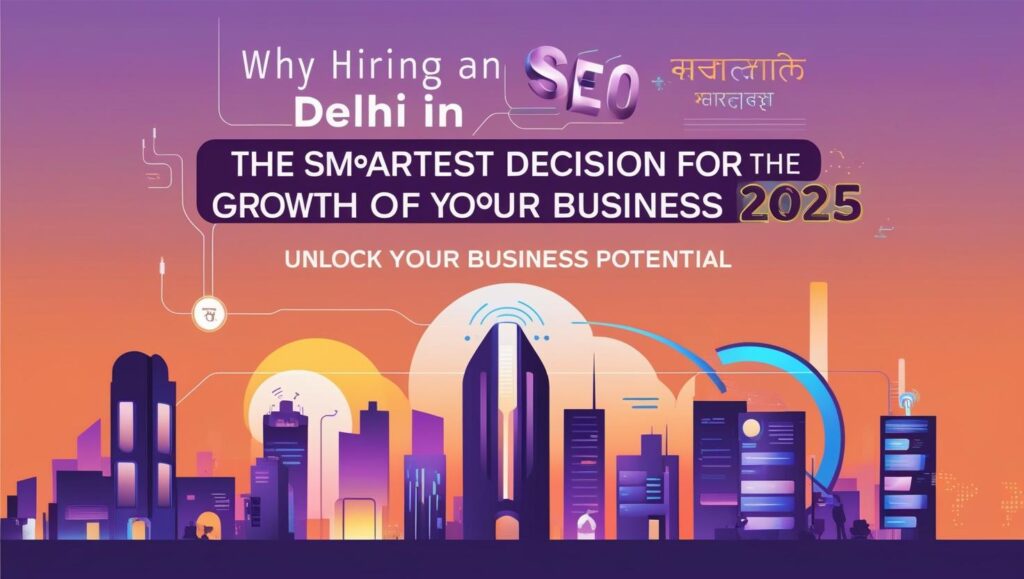Why Hiring an SEO Agency in Delhi is the Smartest Decision for the Growth of Your Business 2025