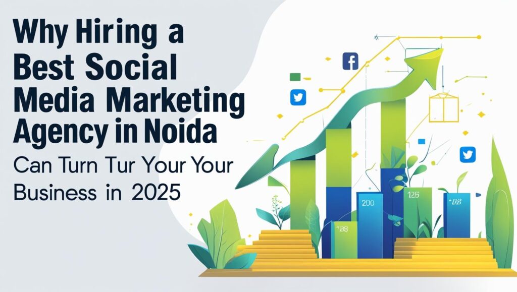 Why Hiring a Best Social Media Marketing Agency in Noida Can Turn Your Business in 2025