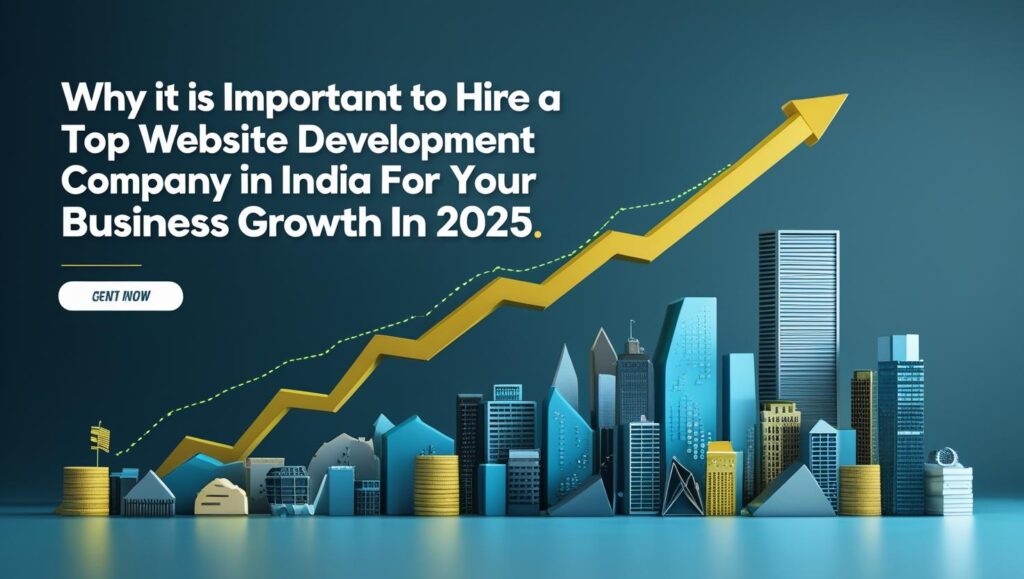 Why It Is Important to Hire a Top Website Development Company in India for Your Business Growth in 2025