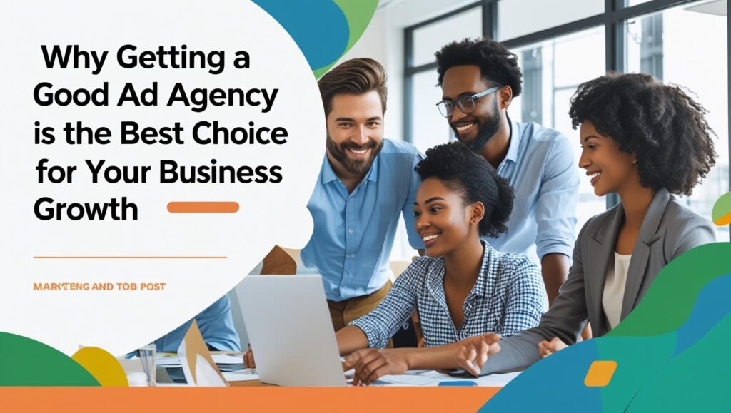 Good Advertising Agency: Why Getting a Good Ad Agency is the Best Choice for Your Business Growth